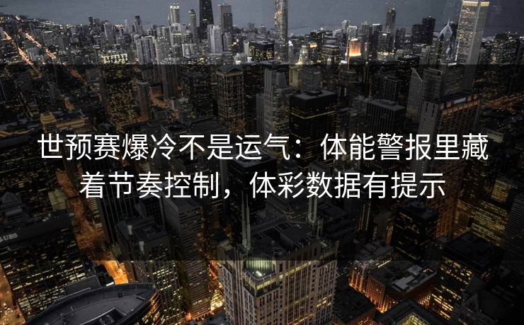 世预赛爆冷不是运气：体能警报里藏着节奏控制，体彩数据有提示