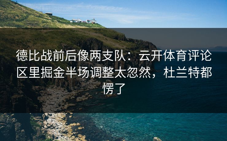 德比战前后像两支队：云开体育评论区里掘金半场调整太忽然，杜兰特都愣了