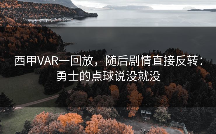 西甲VAR一回放，随后剧情直接反转：勇士的点球说没就没