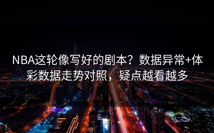 NBA这轮像写好的剧本？数据异常+体彩数据走势对照，疑点越看越多