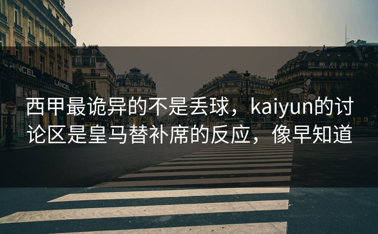 西甲最诡异的不是丢球，kaiyun的讨论区是皇马替补席的反应，像早知道
