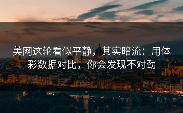 美网这轮看似平静，其实暗流：用体彩数据对比，你会发现不对劲