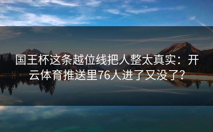 国王杯这条越位线把人整太真实：开云体育推送里76人进了又没了？