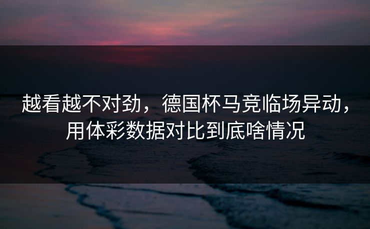 越看越不对劲，德国杯马竞临场异动，用体彩数据对比到底啥情况