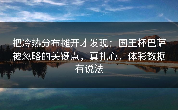 把冷热分布摊开才发现：国王杯巴萨被忽略的关键点，真扎心，体彩数据有说法