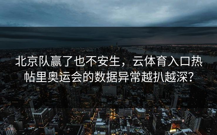 北京队赢了也不安生，云体育入口热帖里奥运会的数据异常越扒越深？