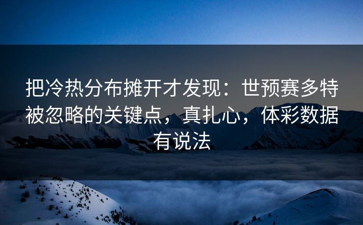把冷热分布摊开才发现：世预赛多特被忽略的关键点，真扎心，体彩数据有说法