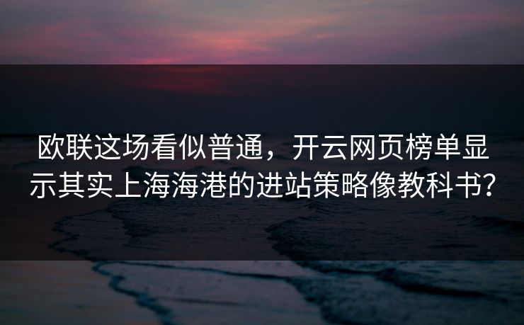 欧联这场看似普通，开云网页榜单显示其实上海海港的进站策略像教科书？