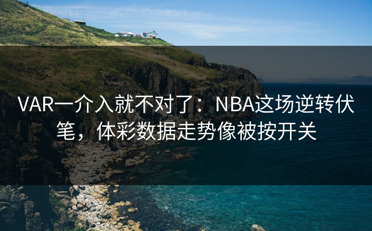 VAR一介入就不对了：NBA这场逆转伏笔，体彩数据走势像被按开关