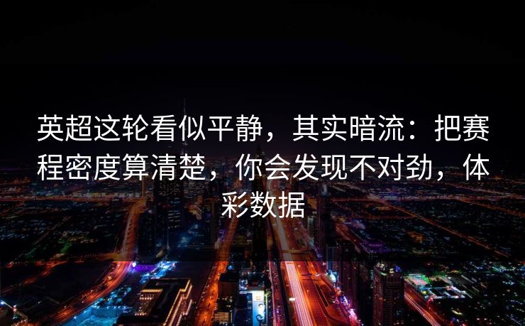 英超这轮看似平静，其实暗流：把赛程密度算清楚，你会发现不对劲，体彩数据