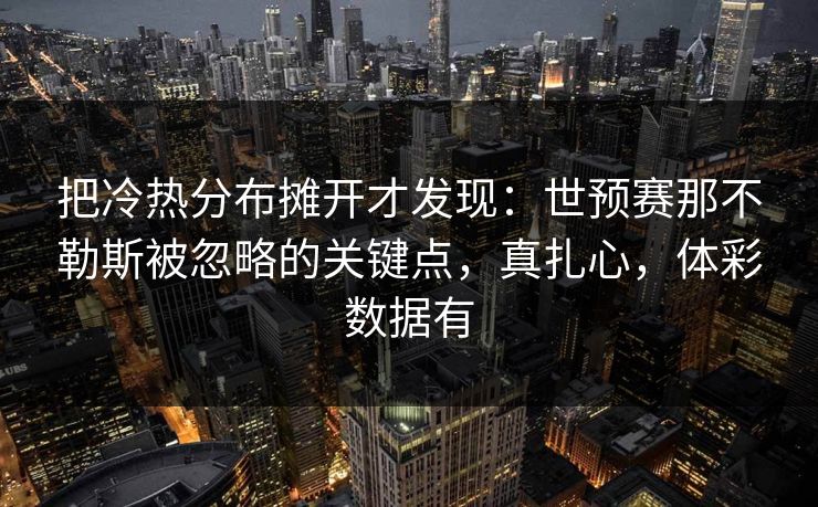 把冷热分布摊开才发现：世预赛那不勒斯被忽略的关键点，真扎心，体彩数据有