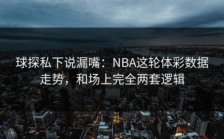 球探私下说漏嘴：NBA这轮体彩数据走势，和场上完全两套逻辑