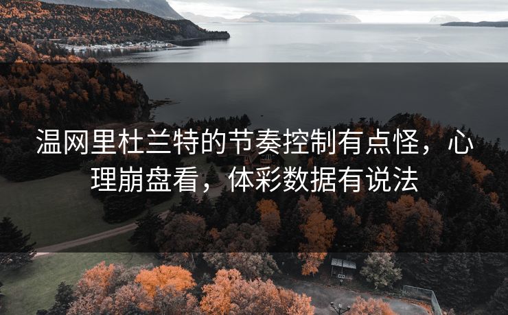 温网里杜兰特的节奏控制有点怪，心理崩盘看，体彩数据有说法