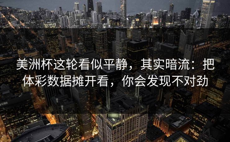 美洲杯这轮看似平静，其实暗流：把体彩数据摊开看，你会发现不对劲