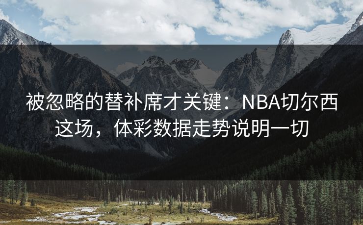 被忽略的替补席才关键：NBA切尔西这场，体彩数据走势说明一切