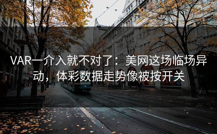 VAR一介入就不对了：美网这场临场异动，体彩数据走势像被按开关