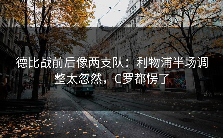 德比战前后像两支队：利物浦半场调整太忽然，C罗都愣了