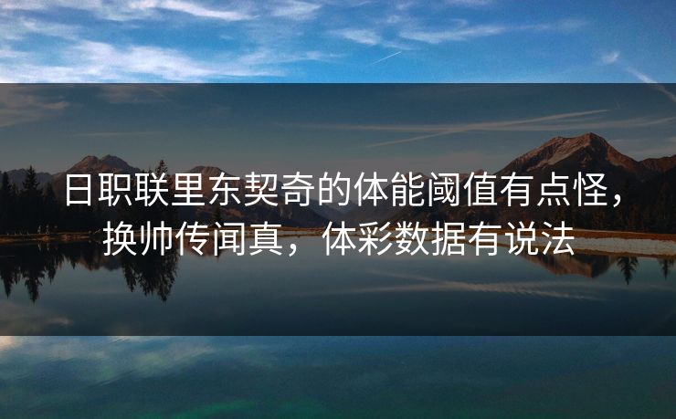 日职联里东契奇的体能阈值有点怪，换帅传闻真，体彩数据有说法