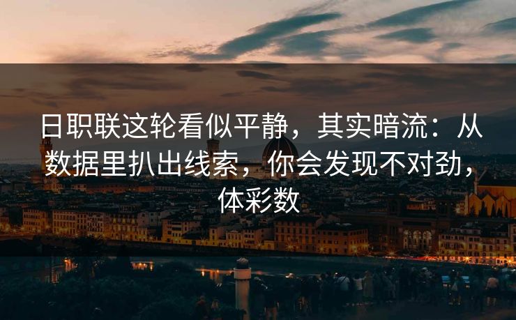 日职联这轮看似平静，其实暗流：从数据里扒出线索，你会发现不对劲，体彩数