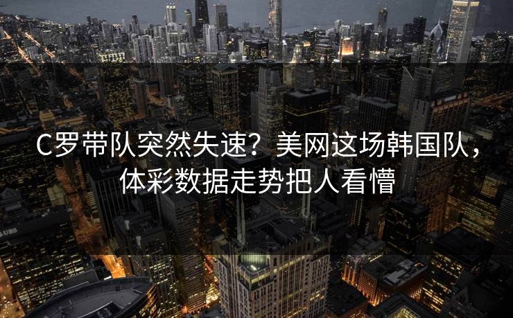 C罗带队突然失速？美网这场韩国队，体彩数据走势把人看懵