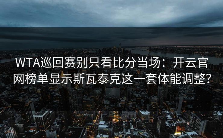WTA巡回赛别只看比分当场：开云官网榜单显示斯瓦泰克这一套体能调整？