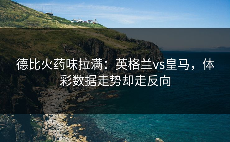 德比火药味拉满：英格兰vs皇马，体彩数据走势却走反向
