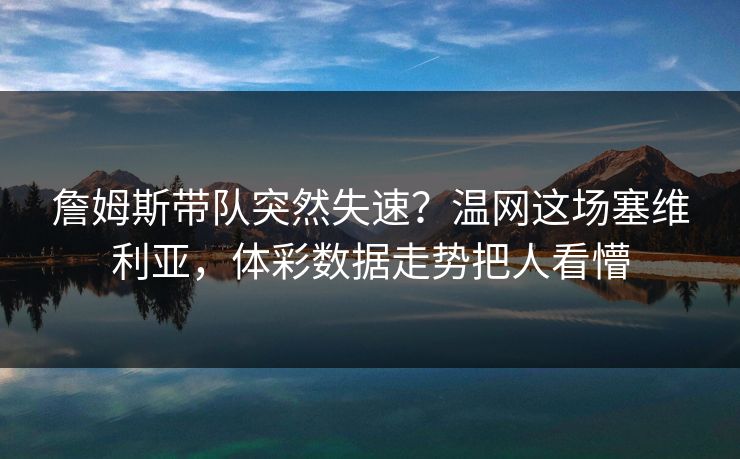 詹姆斯带队突然失速？温网这场塞维利亚，体彩数据走势把人看懵