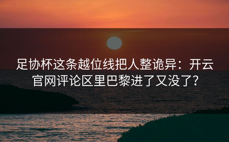 足协杯这条越位线把人整诡异：开云官网评论区里巴黎进了又没了？