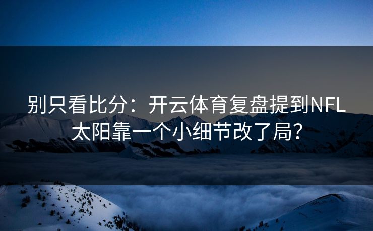 别只看比分：开云体育复盘提到NFL太阳靠一个小细节改了局？