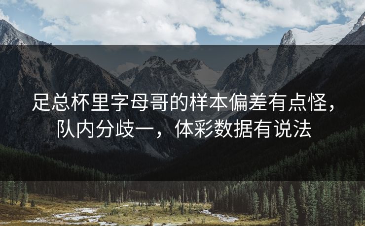 足总杯里字母哥的样本偏差有点怪，队内分歧一，体彩数据有说法