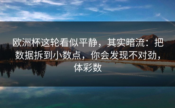 欧洲杯这轮看似平静，其实暗流：把数据拆到小数点，你会发现不对劲，体彩数