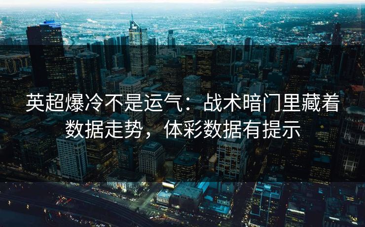英超爆冷不是运气：战术暗门里藏着数据走势，体彩数据有提示