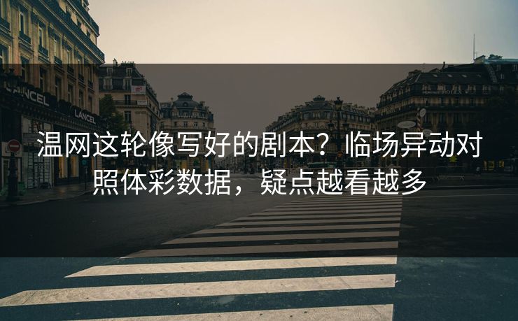 温网这轮像写好的剧本？临场异动对照体彩数据，疑点越看越多