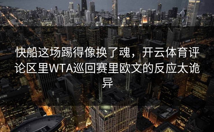 快船这场踢得像换了魂，开云体育评论区里WTA巡回赛里欧文的反应太诡异