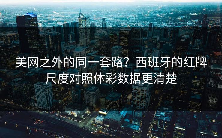 美网之外的同一套路？西班牙的红牌尺度对照体彩数据更清楚
