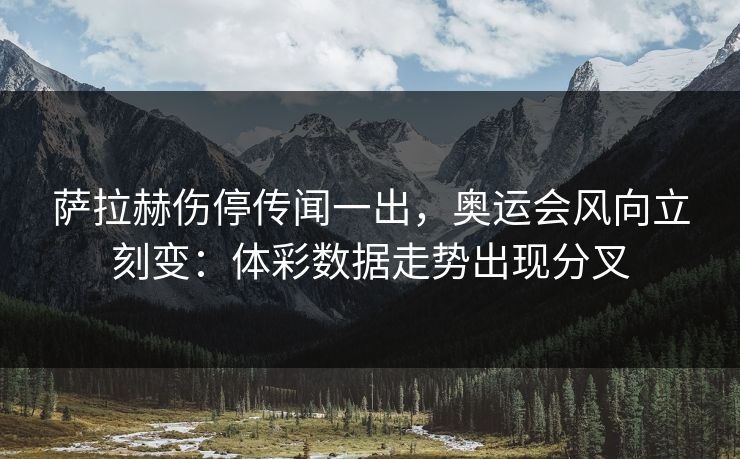 萨拉赫伤停传闻一出，奥运会风向立刻变：体彩数据走势出现分叉